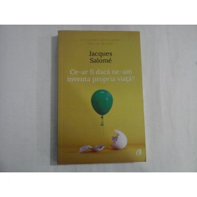Ce-ar fi daca ne-am inventa propria viata?  -  Jacques  Salome
